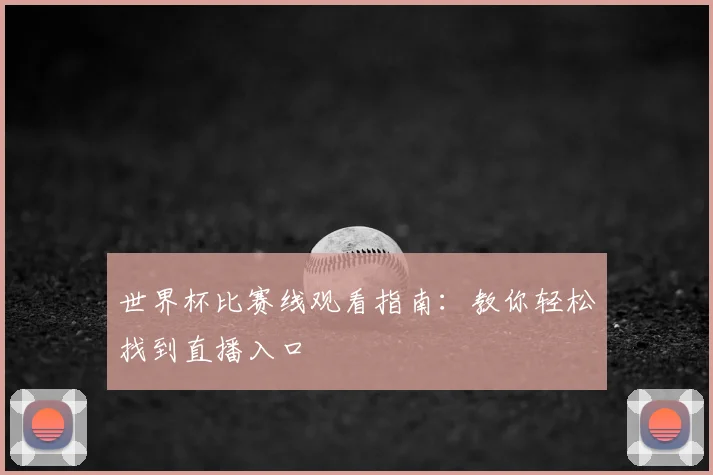 世界杯比赛线观看指南：教你轻松找到直播入口