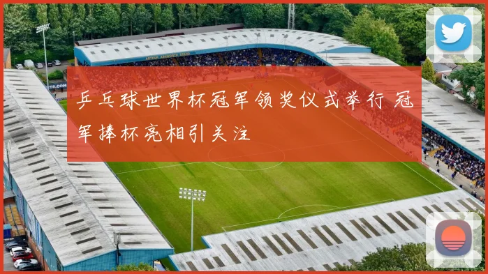 乒乓球世界杯冠军领奖仪式举行 冠军捧杯亮相引关注