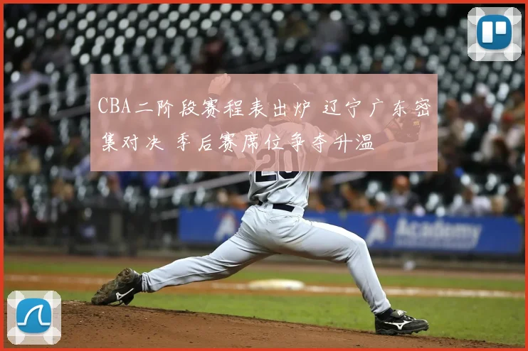 CBA二阶段赛程表出炉 辽宁广东密集对决 季后赛席位争夺升温