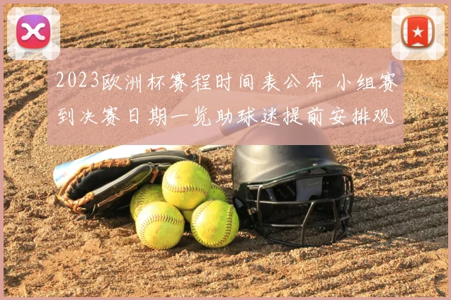 2023欧洲杯赛程时间表公布 小组赛到决赛日期一览助球迷提前安排观赛