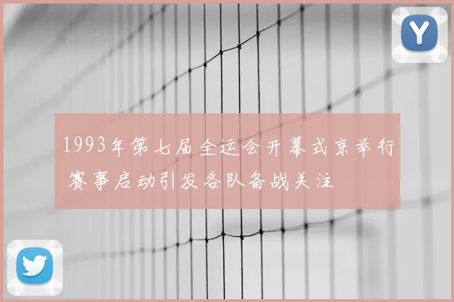 1993年第七届全运会开幕式京举行 赛事启动引发各队备战关注