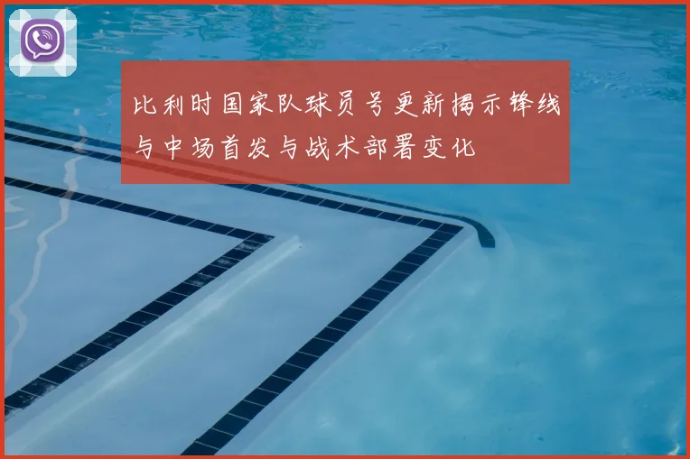 比利时国家队球员号更新揭示锋线与中场首发与战术部署变化