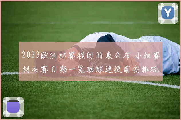 2023欧洲杯赛程时间表公布 小组赛到决赛日期一览助球迷提前安排观赛