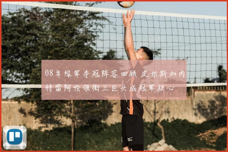 08年绿军夺冠阵容回顾 皮尔斯加内特雷阿伦领衔三巨头成冠军核心