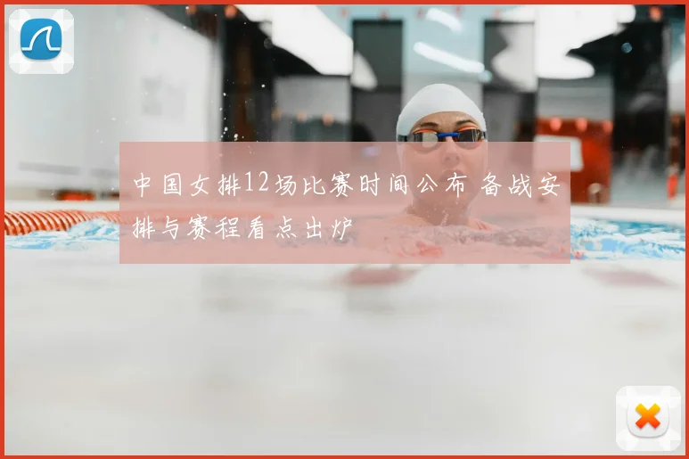 中国女排12场比赛时间公布 备战安排与赛程看点出炉