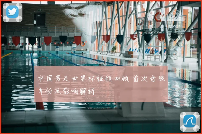 中国男足世界杯征程回顾 首次晋级年份及影响解析