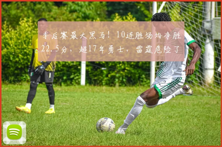 季后赛最大黑马！10连胜场均净胜22.5分，超17年勇士，雷霆危险了