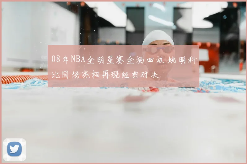 08年NBA全明星赛全场回放 姚明科比同场亮相再现经典对决