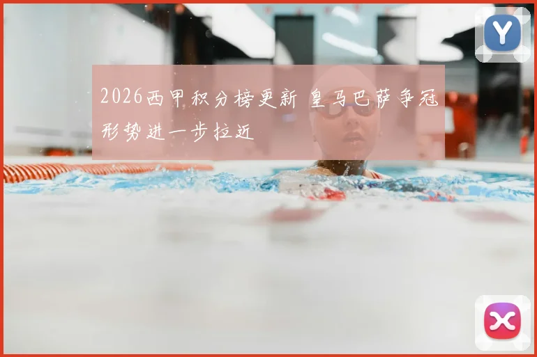 2026西甲积分榜更新 皇马巴萨争冠形势进一步拉近