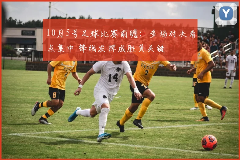 10月5号足球比赛前瞻:多场对决看点集中 锋线发挥成胜负关键