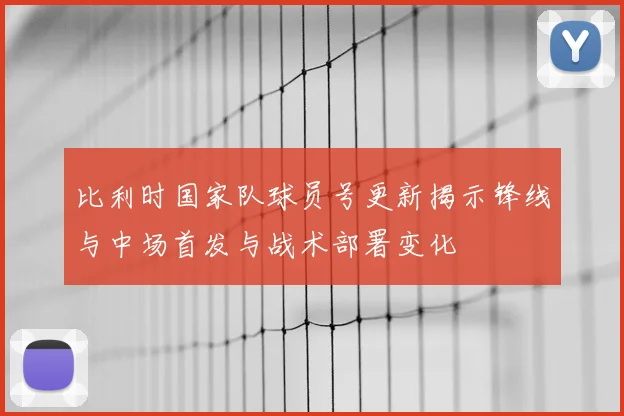比利时国家队球员号更新揭示锋线与中场首发与战术部署变化