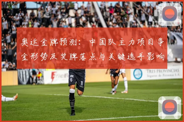 奥运金牌预测：中国队主力项目争金形势及奖牌落点与关键选手影响