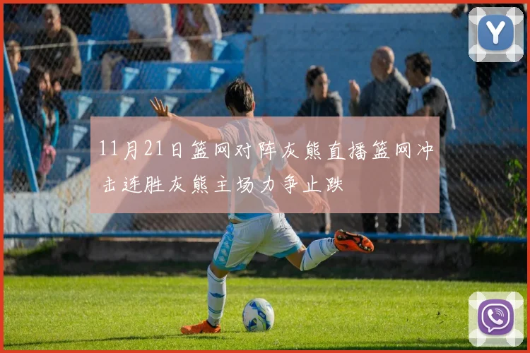 11月21日篮网对阵灰熊直播篮网冲击连胜灰熊主场力争止跌