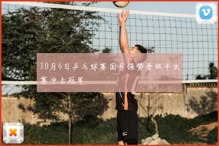 10月6日乒乓球赛国乒强势晋级半决赛冲击冠军