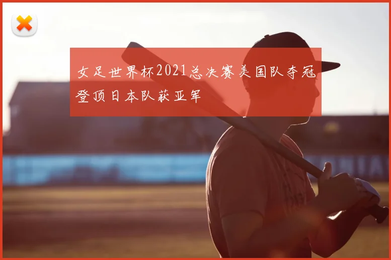 女足世界杯2021总决赛美国队夺冠登顶日本队获亚军