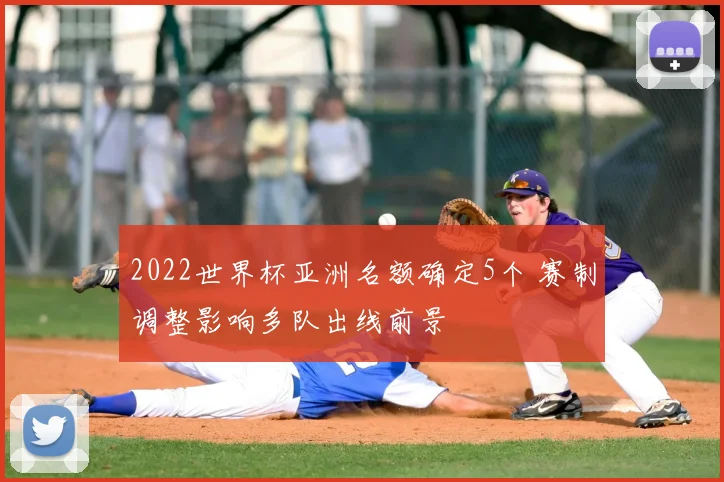 2022世界杯亚洲名额确定5个 赛制调整影响多队出线前景