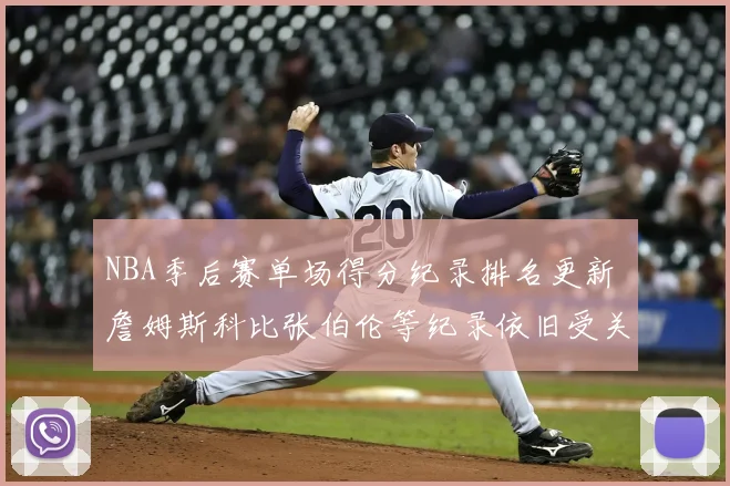 NBA季后赛单场得分纪录排名更新 詹姆斯科比张伯伦等纪录依旧受关注