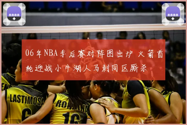 06年NBA季后赛对阵图出炉 火箭首轮迎战小牛湖人马刺同区厮杀