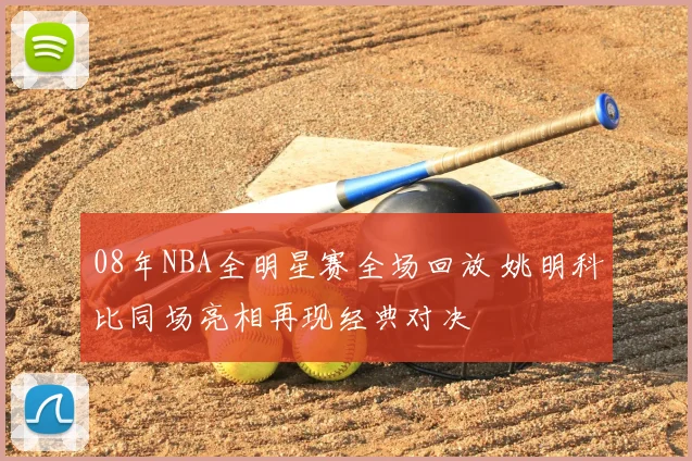 08年NBA全明星赛全场回放 姚明科比同场亮相再现经典对决