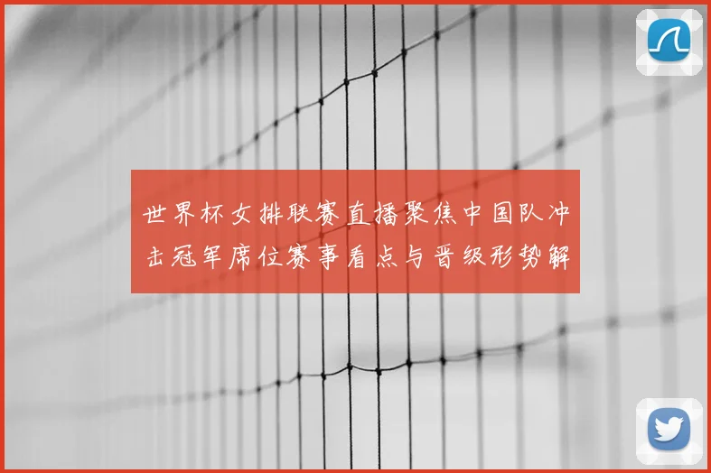 世界杯女排联赛直播聚焦中国队冲击冠军席位赛事看点与晋级形势解析