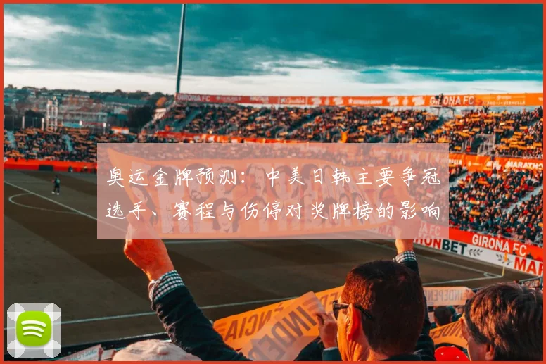 奥运金牌预测：中美日韩主要争冠选手、赛程与伤停对奖牌榜的影响评估