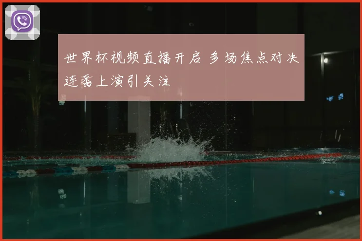 世界杯视频直播开启 多场焦点对决连番上演引关注