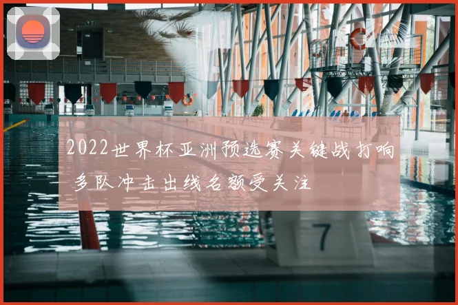2022世界杯亚洲预选赛关键战打响 多队冲击出线名额受关注