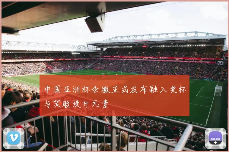 中国亚洲杯会徽正式发布融入奖杯与笑脸设计元素